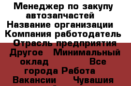 Менеджер по закупу автозапчастей › Название организации ­ Компания-работодатель › Отрасль предприятия ­ Другое › Минимальный оклад ­ 30 000 - Все города Работа » Вакансии   . Чувашия респ.,Алатырь г.